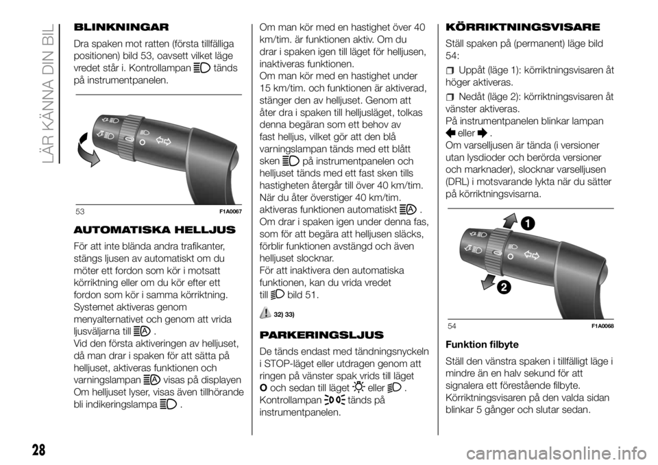 FIAT DUCATO 2018  Drift- och underhållshandbok (in Swedish) BLINKNINGAR
Dra spaken mot ratten (första tillfälliga
positionen) bild 53, oavsett vilket läge
vredet står i. Kontrollampan
tänds
på instrumentpanelen.
AUTOMATISKA HELLJUS
För att inte blända 