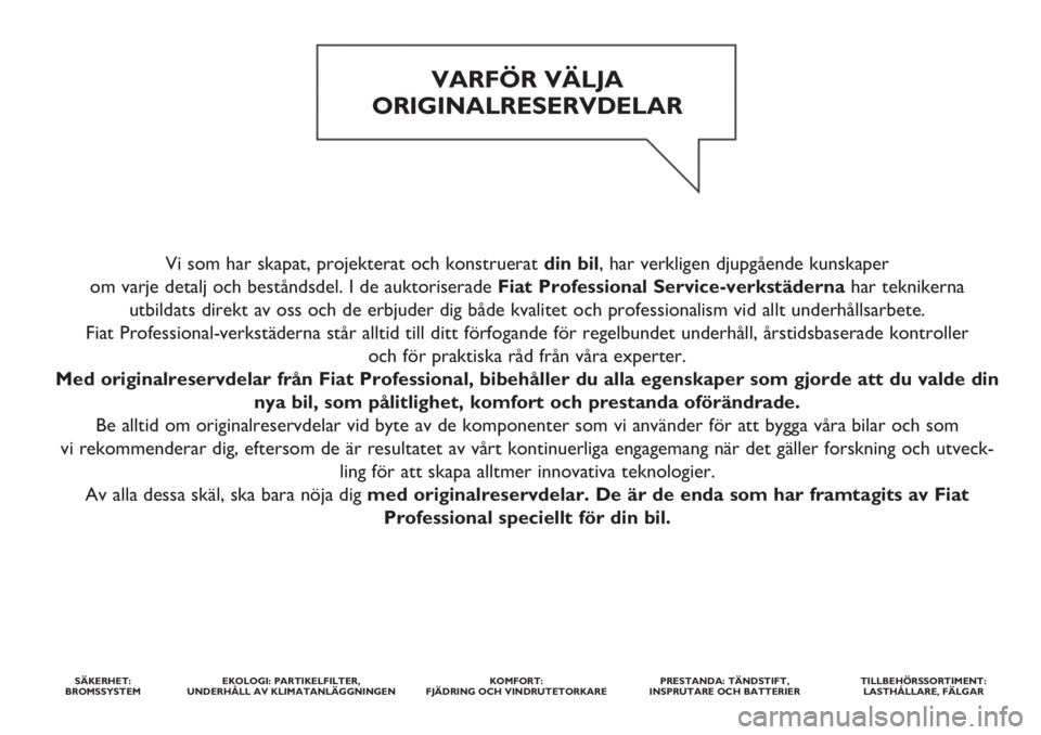 FIAT DUCATO 2018 Drift- och underhållshandbok (in Swedish) Vi som har skapat, projekterat och konstruerat din bil, har verkligen djupgående kunskaper
om varje detalj och beståndsdel. I de auktoriserade Fiat Professional Service-verkstädernahar teknikerna FIAT DUCATO 2018 Drift- och underhållshandbok (in Swedish) Vi som har skapat, projekterat och konstruerat din bil, har verkligen djupgående kunskaper
om varje detalj och beståndsdel. I de auktoriserade Fiat Professional Service-verkstädernahar teknikerna