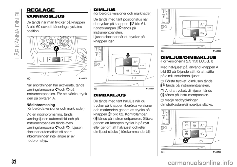 FIAT DUCATO 2018  Drift- och underhållshandbok (in Swedish) REGLAGE
VARNINGSLJUS
De tänds när man trycker på knappen
A bild 60 oavsett tändningsnyckelns
position.
När anordningen har aktiverats, tänds
varningslamporna
ochpå
instrumentpanelen. För att s