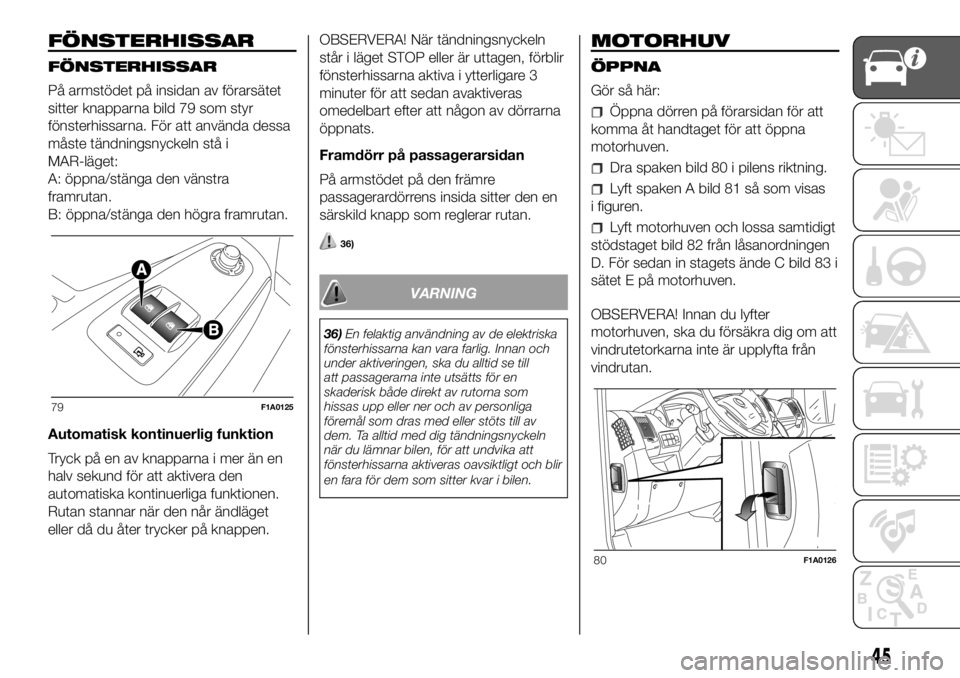 FIAT DUCATO 2018  Drift- och underhållshandbok (in Swedish) FÖNSTERHISSAR
FÖNSTERHISSAR
På armstödet på insidan av förarsätet
sitter knapparna bild 79 som styr
fönsterhissarna. För att använda dessa
måste tändningsnyckeln stå i
MAR-läget:
A: öpp
