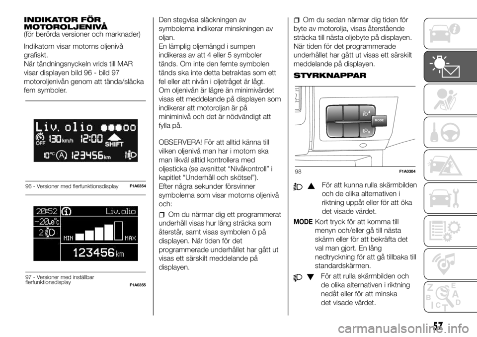FIAT DUCATO 2018  Drift- och underhållshandbok (in Swedish) INDIKATOR FÖR
MOTOROLJENIVÅ
(för berörda versioner och marknader)
Indikatorn visar motorns oljenivå
grafiskt.
När tändningsnyckeln vrids till MAR
visar displayen bild 96 - bild 97
motoroljeniv�