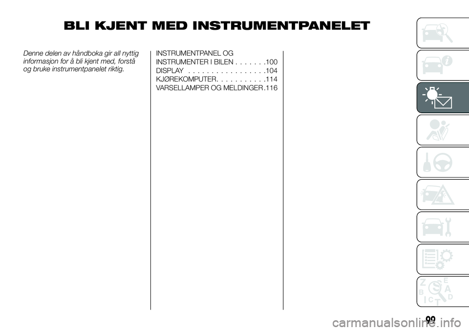FIAT DUCATO 2015 Drift- og vedlikeholdshåndbok (in Norwegian) BLI KJENT MED INSTRUMENTPANELET
Denne delen av håndboka gir all nyttig
informasjon for å bli kjent med, forstå
og bruke instrumentpanelet riktig.INSTRUMENTPANEL OG
INSTRUMENTER I BILEN.......100
DI FIAT DUCATO 2015 Drift- og vedlikeholdshåndbok (in Norwegian) BLI KJENT MED INSTRUMENTPANELET
Denne delen av håndboka gir all nyttig
informasjon for å bli kjent med, forstå
og bruke instrumentpanelet riktig.INSTRUMENTPANEL OG
INSTRUMENTER I BILEN.......100
DI