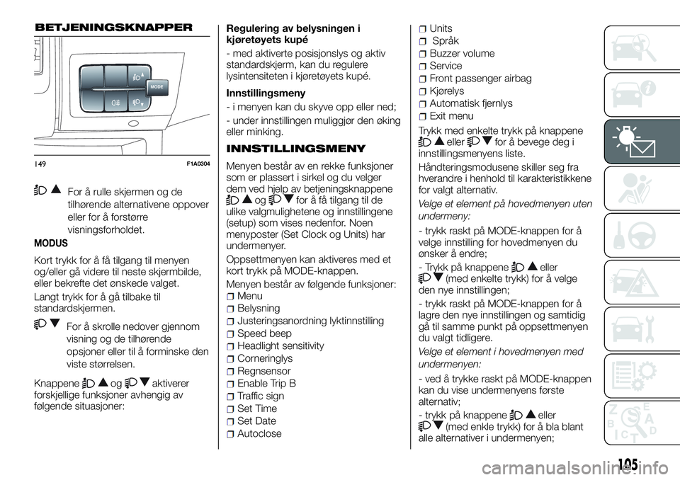 FIAT DUCATO 2015 Drift- og vedlikeholdshåndbok (in Norwegian) For å rulle skjermen og de
tilhørende alternativene oppover
eller for å forstørre
visningsforholdet.
MODUS
Kort trykk for å få tilgang til menyen
og/eller gå videre til neste skjermbilde,
eller FIAT DUCATO 2015 Drift- og vedlikeholdshåndbok (in Norwegian) For å rulle skjermen og de
tilhørende alternativene oppover
eller for å forstørre
visningsforholdet.
MODUS
Kort trykk for å få tilgang til menyen
og/eller gå videre til neste skjermbilde,
eller
