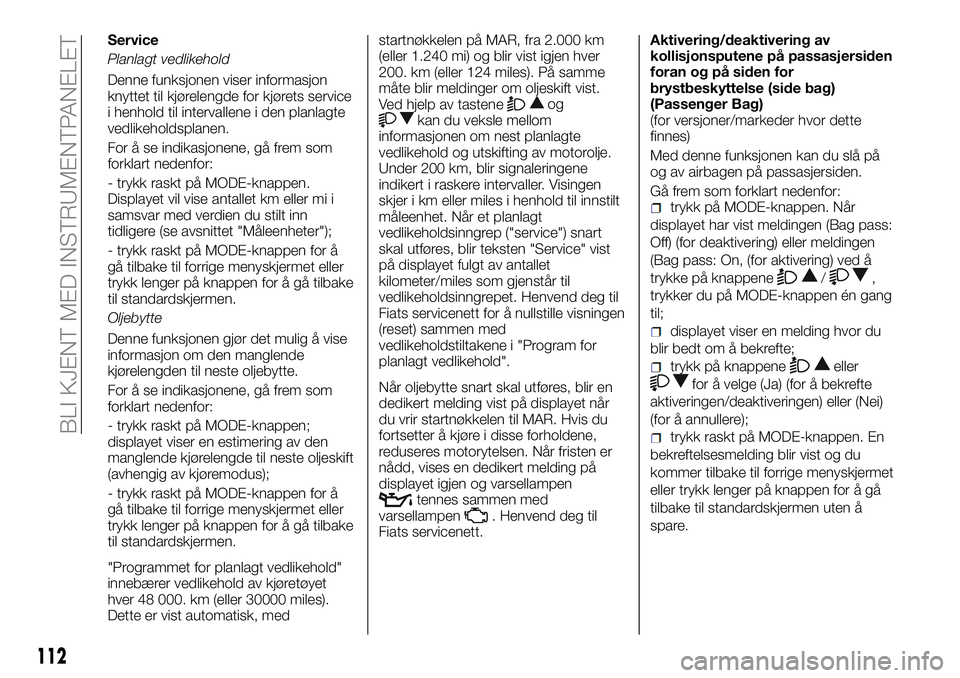 FIAT DUCATO 2016  Drift- og vedlikeholdshåndbok (in Norwegian) Service
Planlagt vedlikehold
Denne funksjonen viser informasjon
knyttet til kjørelengde for kjørets service
i henhold til intervallene i den planlagte
vedlikeholdsplanen.
For å se indikasjonene, g�