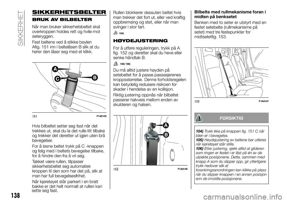 FIAT DUCATO 2017  Drift- og vedlikeholdshåndbok (in Norwegian) SIKKERHETSBELTER
BRUK AV BILBELTER
Når man bruker sikkerhetsbeltet skal
overkroppen holdes rett og hvile mot
seteryggen.
Fest beltene ved å stikke bøylen
Afig. 151 inn i beltelåsen B slik at du
h�