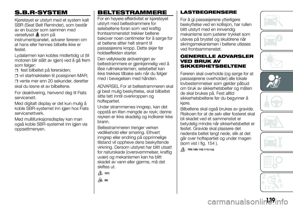 FIAT DUCATO 2016  Drift- og vedlikeholdshåndbok (in Norwegian) S.B.R-SYSTEM
Kjøretøyet er utstyrt med et system kalt
SBR (Seat Belt Reminder), som består
av en buzzer som sammen med
varsellyset
som på
instrumentpanelet, advarer føreren om
at hans eller henne
