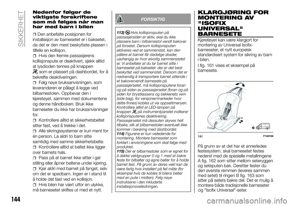 FIAT DUCATO 2016  Drift- og vedlikeholdshåndbok (in Norwegian) Nedenfor følger de
viktigste forskriftene
som må følges når man
har med barn i bilen
Den anbefalte posisjonen for
installasjon av barnesetet er i baksetet,
da det er den mest beskyttete plassen i
