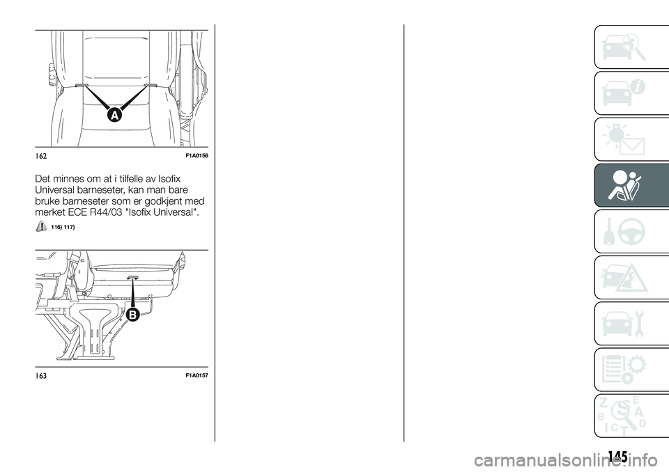 FIAT DUCATO 2016  Drift- og vedlikeholdshåndbok (in Norwegian) Det minnes om at i tilfelle av Isofix
Universal barneseter, kan man bare
bruke barneseter som er godkjent med
merket ECE R44/03 "Isofix Universal".
116) 117)
162F1A0156
163F1A0157
145 