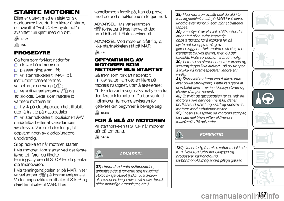FIAT DUCATO 2017  Drift- og vedlikeholdshåndbok (in Norwegian) STARTE MOTOREN
Bilen er utstyrt med en elektronisk
startsperre: hvis du ikke klarer å starte,
se avsnittet "Fiat CODE-systemet" i
avsnittet "Bli kjent med din bil".
27) 28)
134)
PROSE