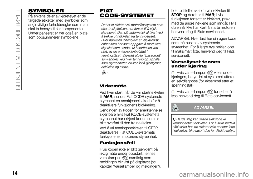 FIAT DUCATO 2016  Drift- og vedlikeholdshåndbok (in Norwegian) SYMBOLER
På enkelte deler av kjøretøyet er de
fargede etiketter med symboler som
angir viktige forholdsregler som man
skal ta hensyn til for komponenten.
Under panseret er der også en plate
som op