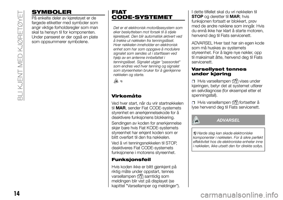 FIAT DUCATO 2017 Drift- og vedlikeholdshåndbok (in Norwegian) SYMBOLER
På enkelte deler av kjøretøyet er de
fargede etiketter med symboler som
angir viktige forholdsregler som man
skal ta hensyn til for komponenten.
Under panseret er der også en plate
som op FIAT DUCATO 2017 Drift- og vedlikeholdshåndbok (in Norwegian) SYMBOLER
På enkelte deler av kjøretøyet er de
fargede etiketter med symboler som
angir viktige forholdsregler som man
skal ta hensyn til for komponenten.
Under panseret er der også en plate
som op