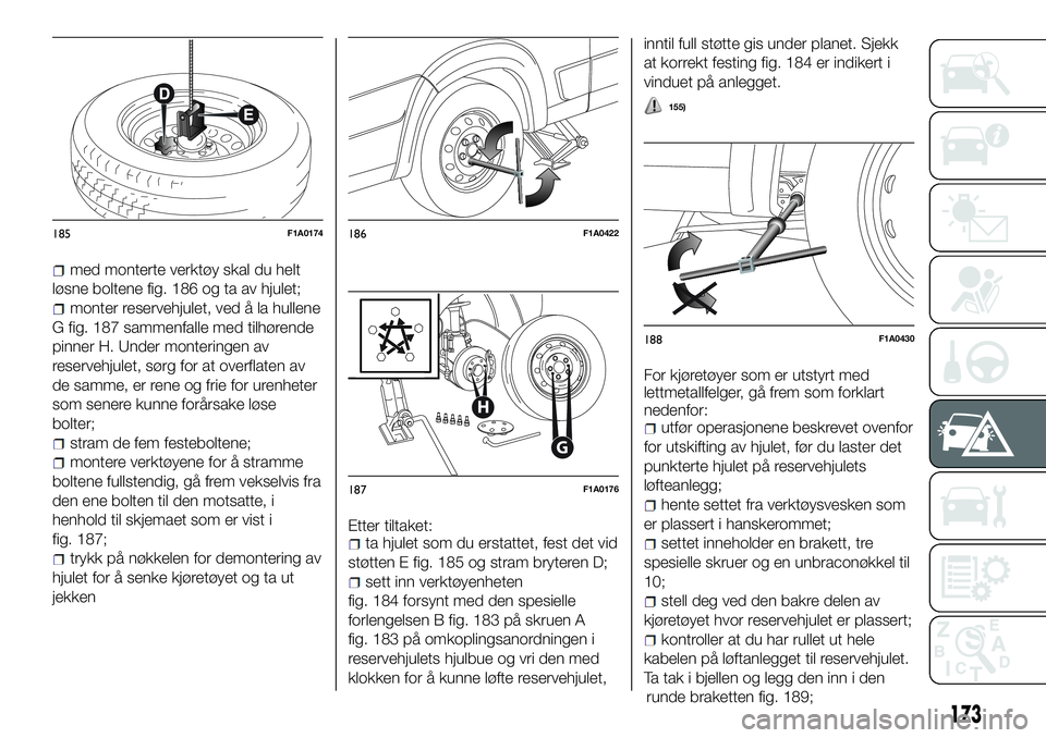 FIAT DUCATO 2017  Drift- og vedlikeholdshåndbok (in Norwegian) med monterte verktøy skal du helt
løsne boltene fig. 186 og ta av hjulet;
monter reservehjulet, ved å la hullene
G fig. 187 sammenfalle med tilhørende
pinner H. Under monteringen av
reservehjulet,