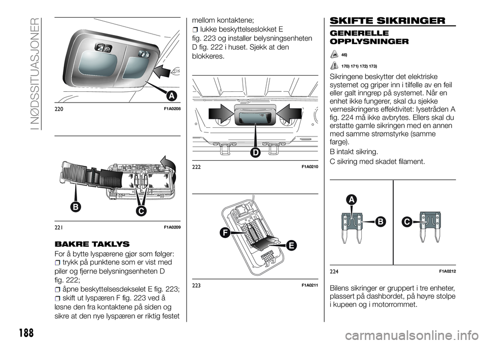 FIAT DUCATO 2017  Drift- og vedlikeholdshåndbok (in Norwegian) BAKRE TAKLYS
For å bytte lyspærene gjør som følger:trykk på punktene som er vist med
piler og fjerne belysningsenheten D
fig. 222;
åpne beskyttelsesdekselet E fig. 223;
skift ut lyspæren F fig.