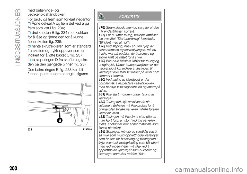 FIAT DUCATO 2017  Drift- og vedlikeholdshåndbok (in Norwegian) med betjenings- og
vedlikeholdshåndboken.
For bruk, gå frem som forklart nedenfor:
Åpne deksel A og fjern det ved å gå
frem som vist i fig. 234;
drei knotten B fig. 234 mot klokken
for å låse o