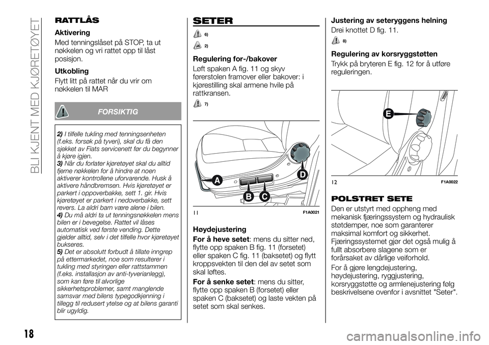 FIAT DUCATO 2017  Drift- og vedlikeholdshåndbok (in Norwegian) RATTLÅS
Aktivering
Med tenningslåset på STOP, ta ut
nøkkelen og vri rattet opp til låst
posisjon.
Utkobling
Flytt litt på rattet når du vrir om
nøkkelen til MAR
FORSIKTIG
2)I tilfelle tukling 