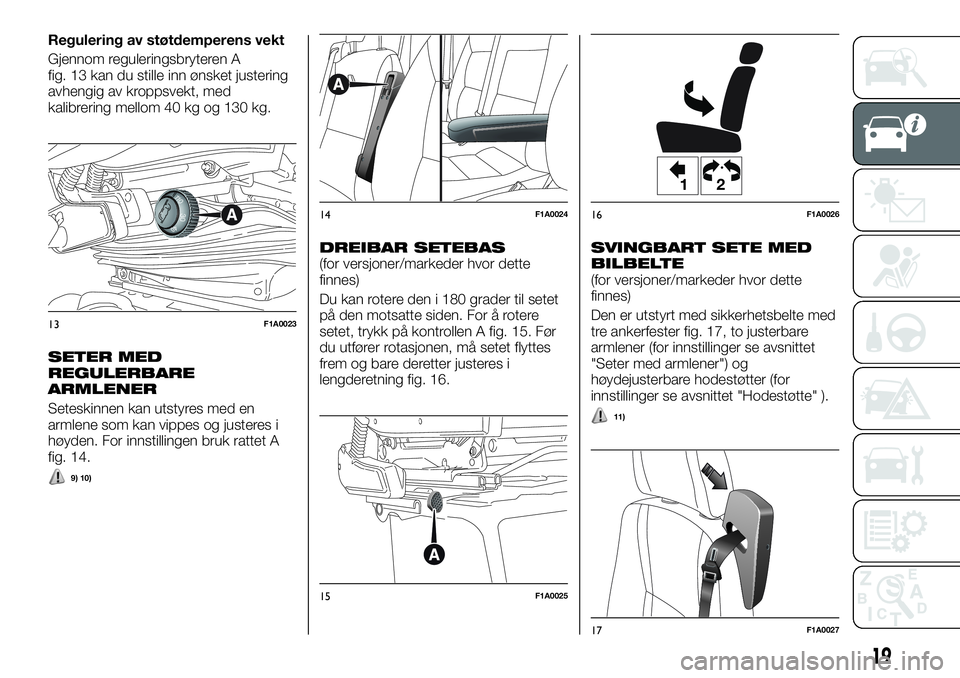 FIAT DUCATO 2017  Drift- og vedlikeholdshåndbok (in Norwegian) Regulering av støtdemperens vekt
Gjennom reguleringsbryteren A
fig. 13 kan du stille inn ønsket justering
avhengig av kroppsvekt, med
kalibrering mellom 40 kg og 130 kg.
SETER MED
REGULERBARE
ARMLEN