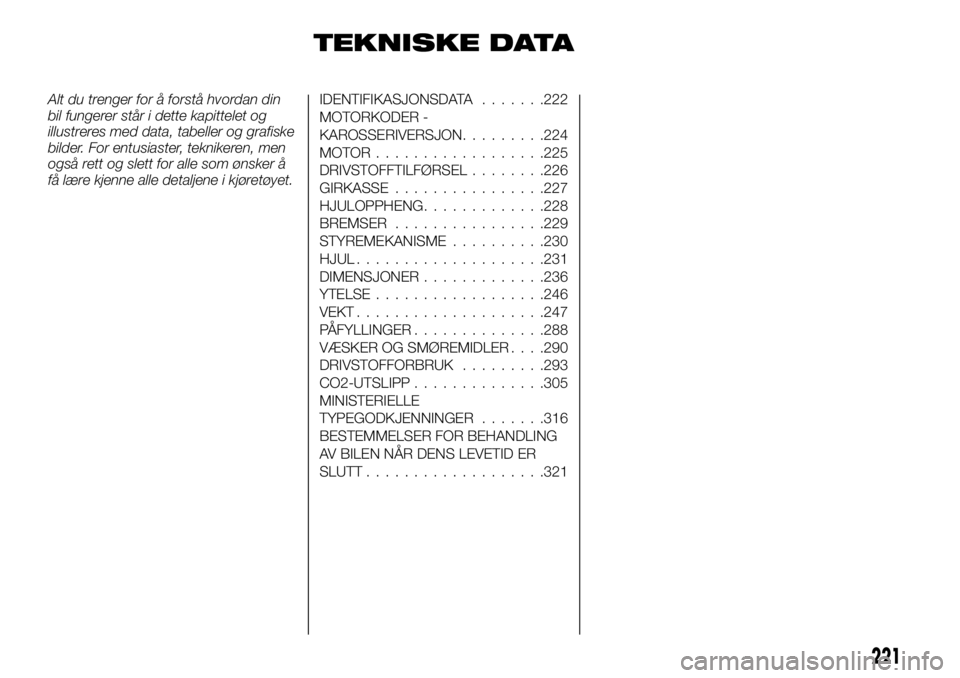 FIAT DUCATO 2017  Drift- og vedlikeholdshåndbok (in Norwegian) TEKNISKE DATA
Alt du trenger for å forstå hvordan din
bil fungerer står i dette kapittelet og
illustreres med data, tabeller og grafiske
bilder. For entusiaster, teknikeren, men
også rett og slett