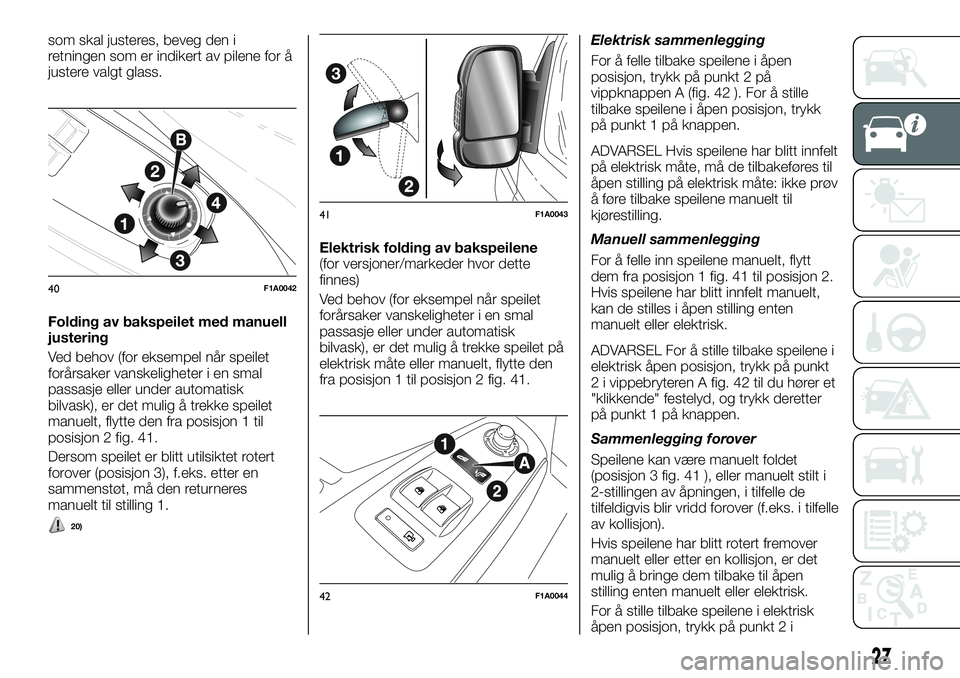 FIAT DUCATO 2017  Drift- og vedlikeholdshåndbok (in Norwegian) som skal justeres, beveg den i
retningen som er indikert av pilene for å
justere valgt glass.
Folding av bakspeilet med manuell
justering
Ved behov (for eksempel når speilet
forårsaker vanskelighet