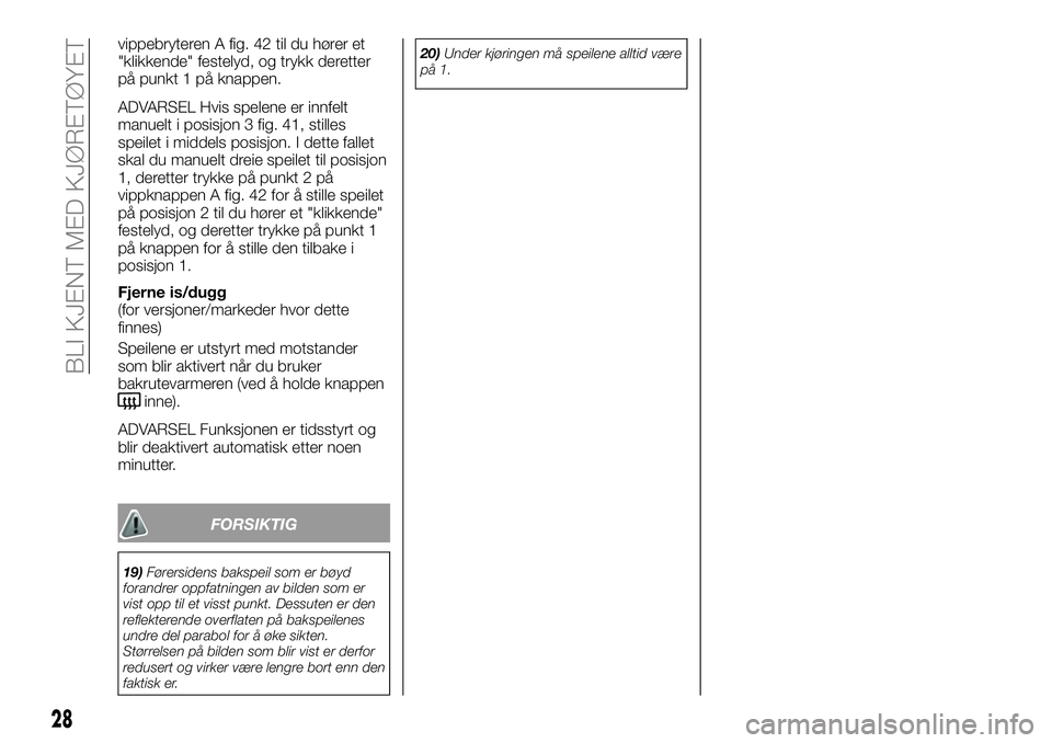 FIAT DUCATO 2017  Drift- og vedlikeholdshåndbok (in Norwegian) vippebryteren A fig. 42 til du hører et
"klikkende" festelyd, og trykk deretter
på punkt 1 på knappen.
ADVARSEL Hvis spelene er innfelt
manuelt i posisjon 3 fig. 41, stilles
speilet i midde