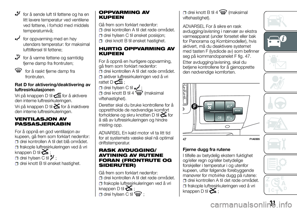 FIAT DUCATO 2017  Drift- og vedlikeholdshåndbok (in Norwegian) for å sende luft til føttene og ha en
litt lavere temperatur ved ventilene
ved føttene, i forhold med middels
temperaturnivå;
for oppvarming med en høy
utendørs temperatur: for maksimal
lufttilf