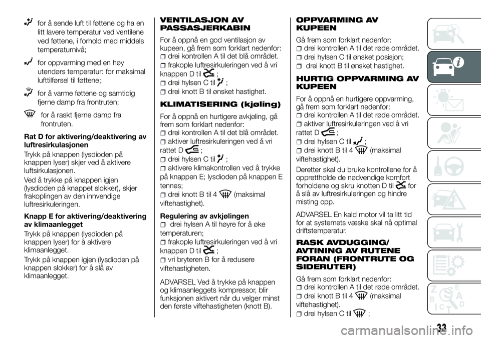 FIAT DUCATO 2017  Drift- og vedlikeholdshåndbok (in Norwegian) for å sende luft til føttene og ha en
litt lavere temperatur ved ventilene
ved føttene, i forhold med middels
temperaturnivå;
for oppvarming med en høy
utendørs temperatur: for maksimal
lufttilf