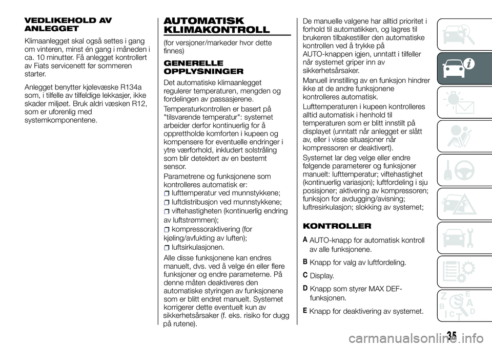 FIAT DUCATO 2017  Drift- og vedlikeholdshåndbok (in Norwegian) VEDLIKEHOLD AV
ANLEGGET
Klimaanlegget skal også settes i gang
om vinteren, minst én gang i måneden i
ca. 10 minutter. Få anlegget kontrollert
av Fiats servicenett før sommeren
starter.
Anlegget b