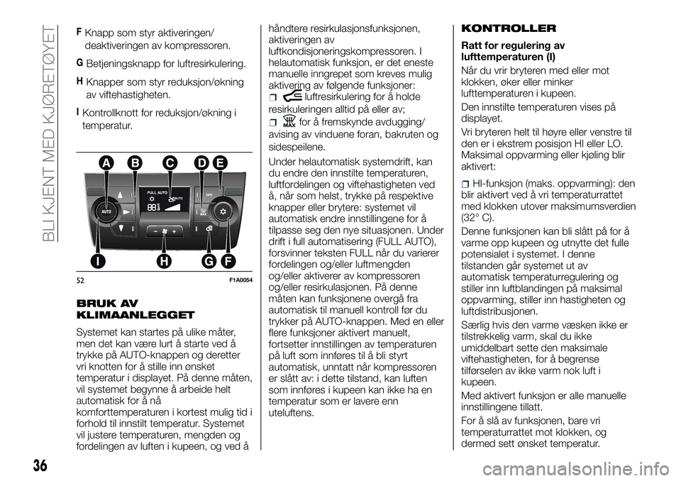 FIAT DUCATO 2016  Drift- og vedlikeholdshåndbok (in Norwegian) FKnapp som styr aktiveringen/
deaktiveringen av kompressoren.
GBetjeningsknapp for luftresirkulering.
HKnapper som styr reduksjon/økning
av viftehastigheten.
IKontrollknott for reduksjon/økning i
te