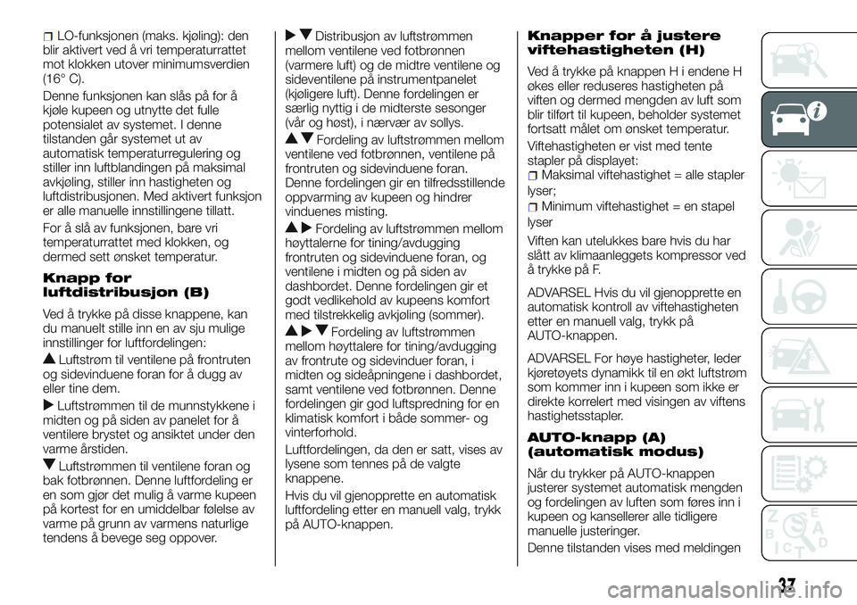 FIAT DUCATO 2015 Drift- og vedlikeholdshåndbok (in Norwegian) LO-funksjonen (maks. kjøling): den
blir aktivert ved å vri temperaturrattet
mot klokken utover minimumsverdien
(16° C).
Denne funksjonen kan slås på for å
kjøle kupeen og utnytte det fulle
pote FIAT DUCATO 2015 Drift- og vedlikeholdshåndbok (in Norwegian) LO-funksjonen (maks. kjøling): den
blir aktivert ved å vri temperaturrattet
mot klokken utover minimumsverdien
(16° C).
Denne funksjonen kan slås på for å
kjøle kupeen og utnytte det fulle
pote