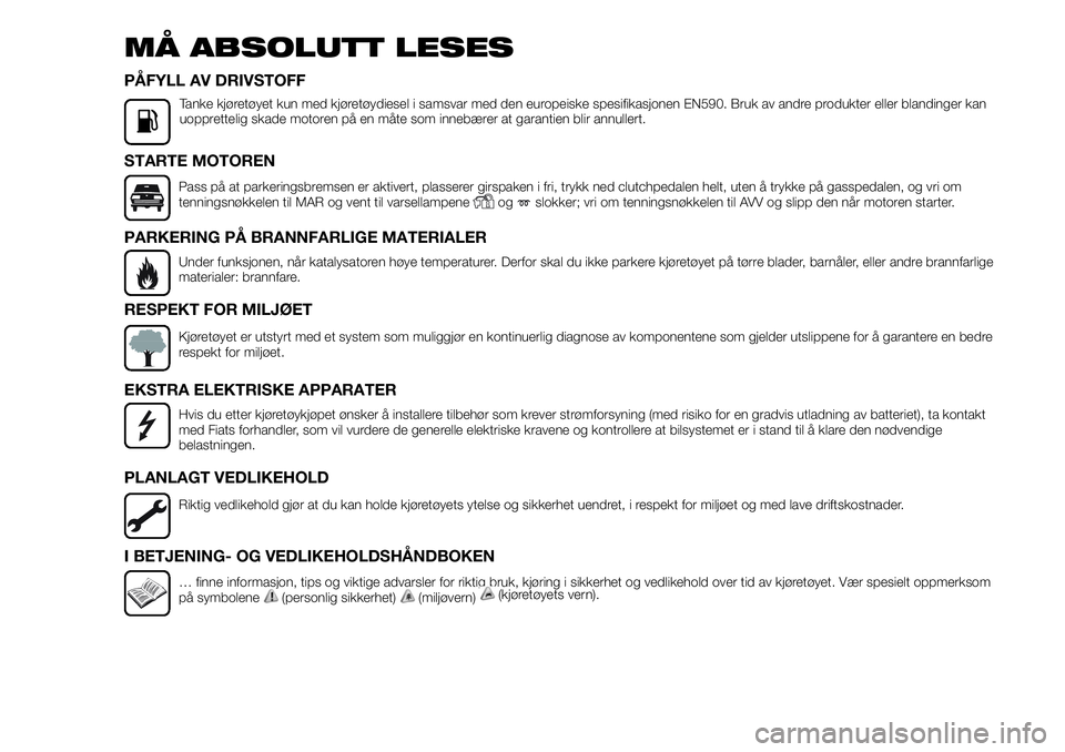 FIAT DUCATO 2016  Drift- og vedlikeholdshåndbok (in Norwegian) MÅ ABSOLUTT LESES
PÅFYLL AV DRIVSTOFF
Tanke kjøretøyet kun med kjøretøydiesel i samsvar med den europeiske spesifikasjonen EN590. Bruk av andre produkter eller blandinger kan
uopprettelig skade 
