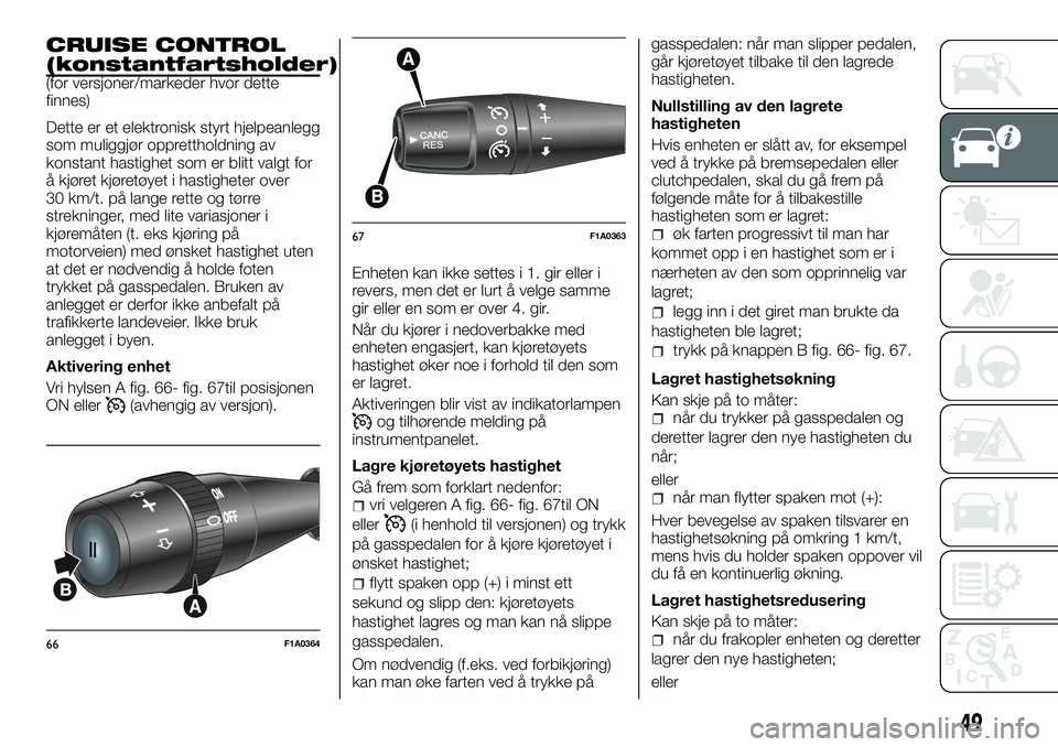 FIAT DUCATO 2016  Drift- og vedlikeholdshåndbok (in Norwegian) CRUISE CONTROL
(konstantfartsholder)
(for versjoner/markeder hvor dette
finnes)
Dette er et elektronisk styrt hjelpeanlegg
som muliggjør opprettholdning av
konstant hastighet som er blitt valgt for
�