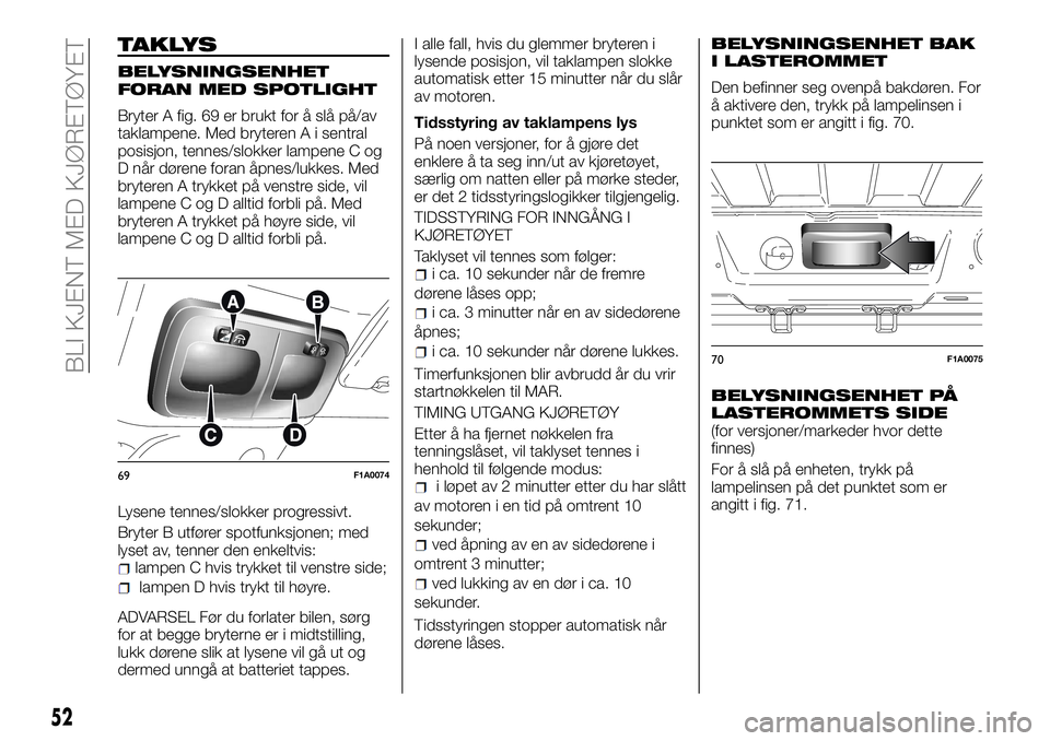 FIAT DUCATO 2017  Drift- og vedlikeholdshåndbok (in Norwegian) TAKLYS
BELYSNINGSENHET
FORAN MED SPOTLIGHT
Bryter A fig. 69 er brukt for å slå på/av
taklampene. Med bryteren A i sentral
posisjon, tennes/slokker lampene C og
D når dørene foran åpnes/lukkes. M