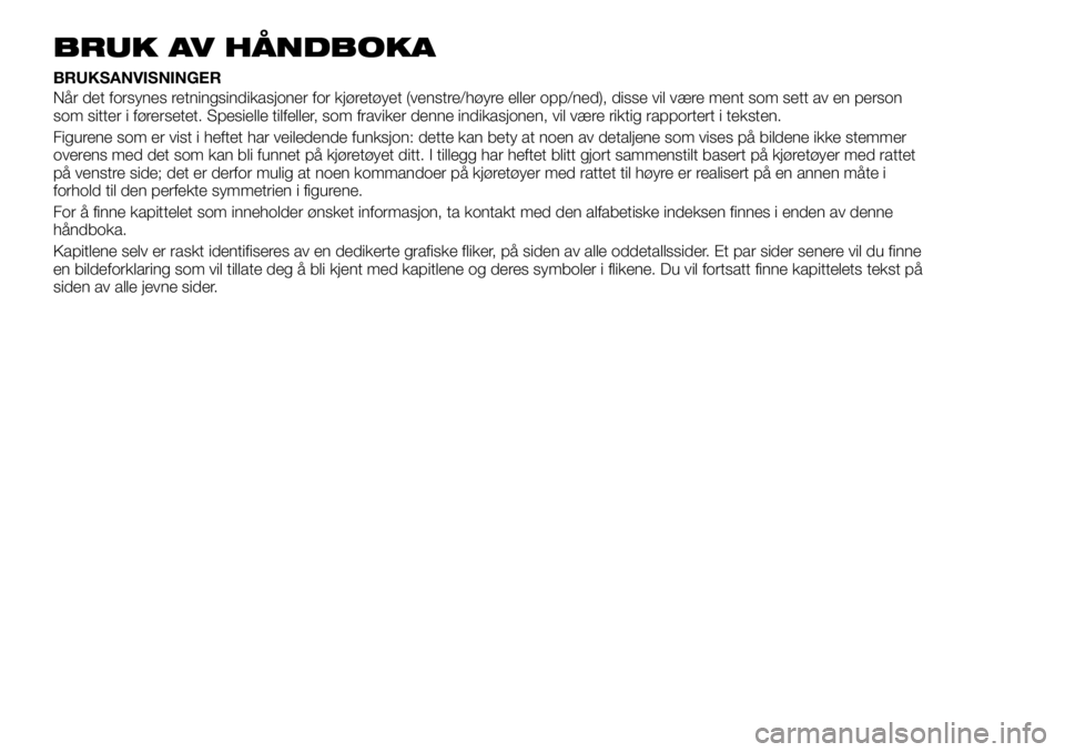 FIAT DUCATO 2017 Drift- og vedlikeholdshåndbok (in Norwegian) BRUK AV HÅNDBOKA
BRUKSANVISNINGER
Når det forsynes retningsindikasjoner for kjøretøyet (venstre/høyre eller opp/ned), disse vil være ment som sett av en person
som sitter i førersetet. Spesiell FIAT DUCATO 2017 Drift- og vedlikeholdshåndbok (in Norwegian) BRUK AV HÅNDBOKA
BRUKSANVISNINGER
Når det forsynes retningsindikasjoner for kjøretøyet (venstre/høyre eller opp/ned), disse vil være ment som sett av en person
som sitter i førersetet. Spesiell