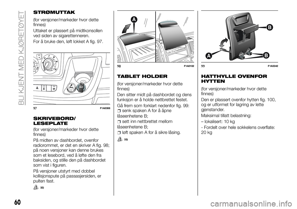 FIAT DUCATO 2016  Drift- og vedlikeholdshåndbok (in Norwegian) STRØMUTTAK
(for versjoner/markeder hvor dette
finnes)
Uttaket er plassert på midtkonsollen
ved siden av sigarettenneren.
For å bruke den, løft lokket A fig. 97.
SKRIVEBORD/
LESEPLATE
(for versjone