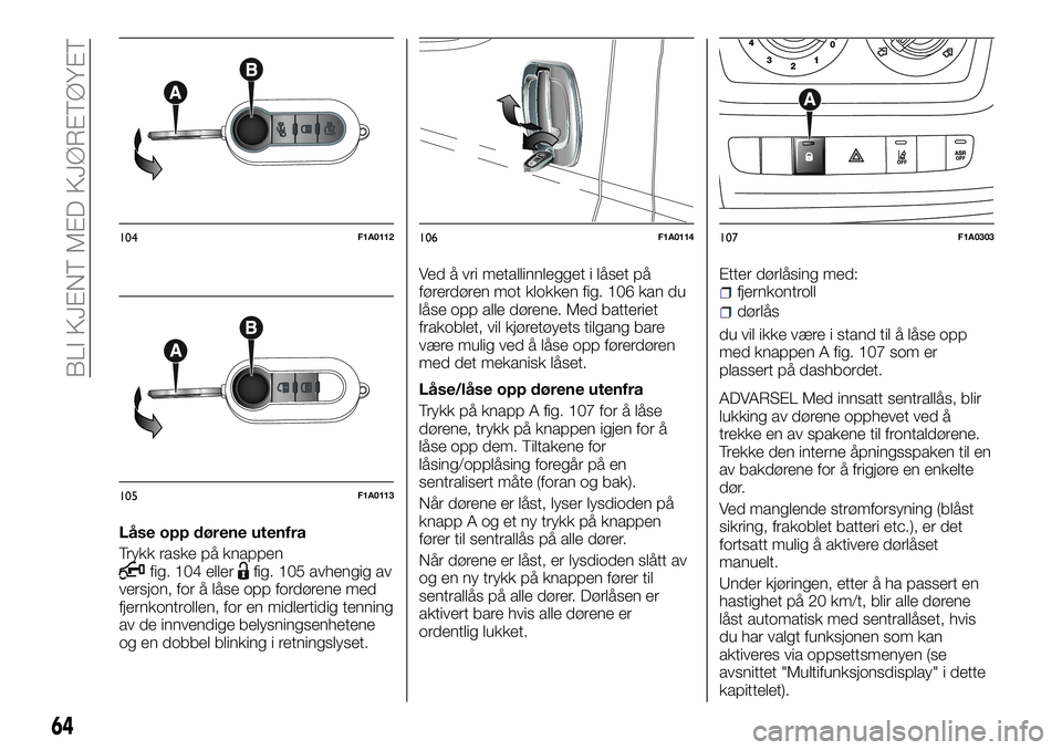 FIAT DUCATO 2017 Drift- og vedlikeholdshåndbok (in Norwegian) Låse opp dørene utenfra
Trykk raske på knappen
fig. 104 ellerfig. 105 avhengig av
versjon, for å låse opp fordørene med
fjernkontrollen, for en midlertidig tenning
av de innvendige belysningsenh FIAT DUCATO 2017 Drift- og vedlikeholdshåndbok (in Norwegian) Låse opp dørene utenfra
Trykk raske på knappen
fig. 104 ellerfig. 105 avhengig av
versjon, for å låse opp fordørene med
fjernkontrollen, for en midlertidig tenning
av de innvendige belysningsenh