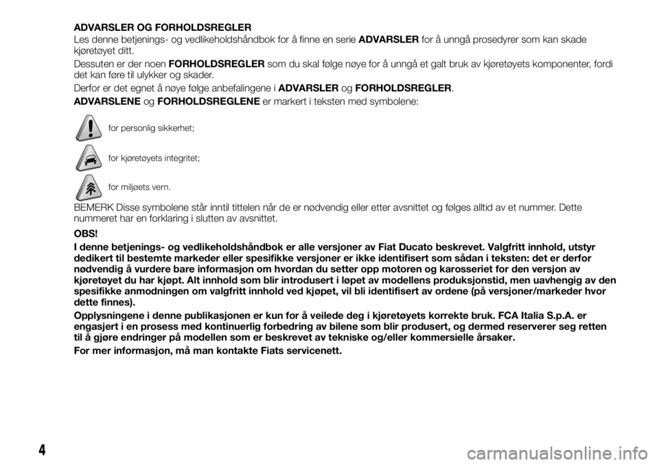 FIAT DUCATO 2017 Drift- og vedlikeholdshåndbok (in Norwegian) ADVARSLER OG FORHOLDSREGLER
Les denne betjenings- og vedlikeholdshåndbok for å finne en serieADVARSLERfor å unngå prosedyrer som kan skade
kjøretøyet ditt.
Dessuten er der noenFORHOLDSREGLERsom FIAT DUCATO 2017 Drift- og vedlikeholdshåndbok (in Norwegian) ADVARSLER OG FORHOLDSREGLER
Les denne betjenings- og vedlikeholdshåndbok for å finne en serieADVARSLERfor å unngå prosedyrer som kan skade
kjøretøyet ditt.
Dessuten er der noenFORHOLDSREGLERsom