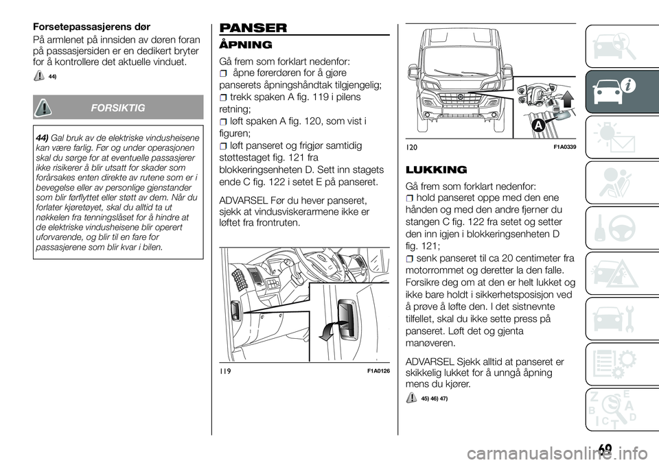 FIAT DUCATO 2016  Drift- og vedlikeholdshåndbok (in Norwegian) Forsetepassasjerens dør
På armlenet på innsiden av døren foran
på passasjersiden er en dedikert bryter
for å kontrollere det aktuelle vinduet.
44)
FORSIKTIG
44)Gal bruk av de elektriske vindushe