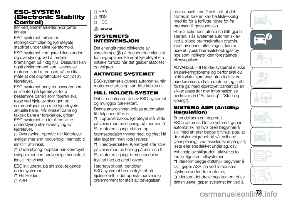 FIAT DUCATO 2017 Drift- og vedlikeholdshåndbok (in Norwegian) ESC-SYSTEM
(Electronic Stability
Control)
(for versjoner/markeder hvor dette
finnes)
ESC-systemet forbedrer
retningskontrollen og kjøretøyets
stabilitet under ulike kjøreforhold.
ESC-systemet korri FIAT DUCATO 2017 Drift- og vedlikeholdshåndbok (in Norwegian) ESC-SYSTEM
(Electronic Stability
Control)
(for versjoner/markeder hvor dette
finnes)
ESC-systemet forbedrer
retningskontrollen og kjøretøyets
stabilitet under ulike kjøreforhold.
ESC-systemet korri