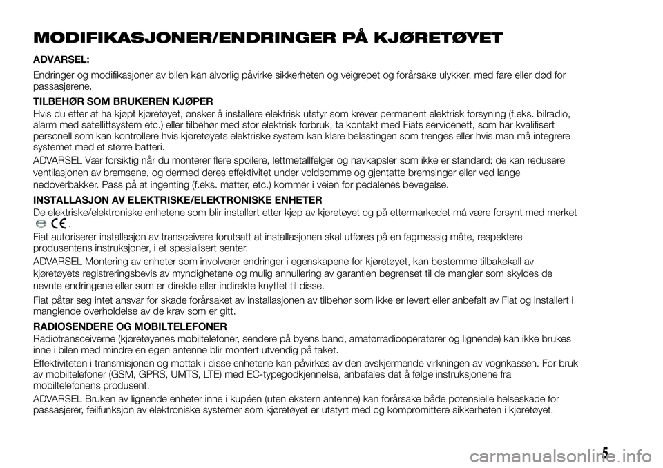 FIAT DUCATO 2017 Drift- og vedlikeholdshåndbok (in Norwegian) MODIFIKASJONER/ENDRINGER PÅ KJØRETØYET
ADVARSEL:
Endringer og modifikasjoner av bilen kan alvorlig påvirke sikkerheten og veigrepet og forårsake ulykker, med fare eller død for
passasjerene.
TIL FIAT DUCATO 2017 Drift- og vedlikeholdshåndbok (in Norwegian) MODIFIKASJONER/ENDRINGER PÅ KJØRETØYET
ADVARSEL:
Endringer og modifikasjoner av bilen kan alvorlig påvirke sikkerheten og veigrepet og forårsake ulykker, med fare eller død for
passasjerene.
TIL