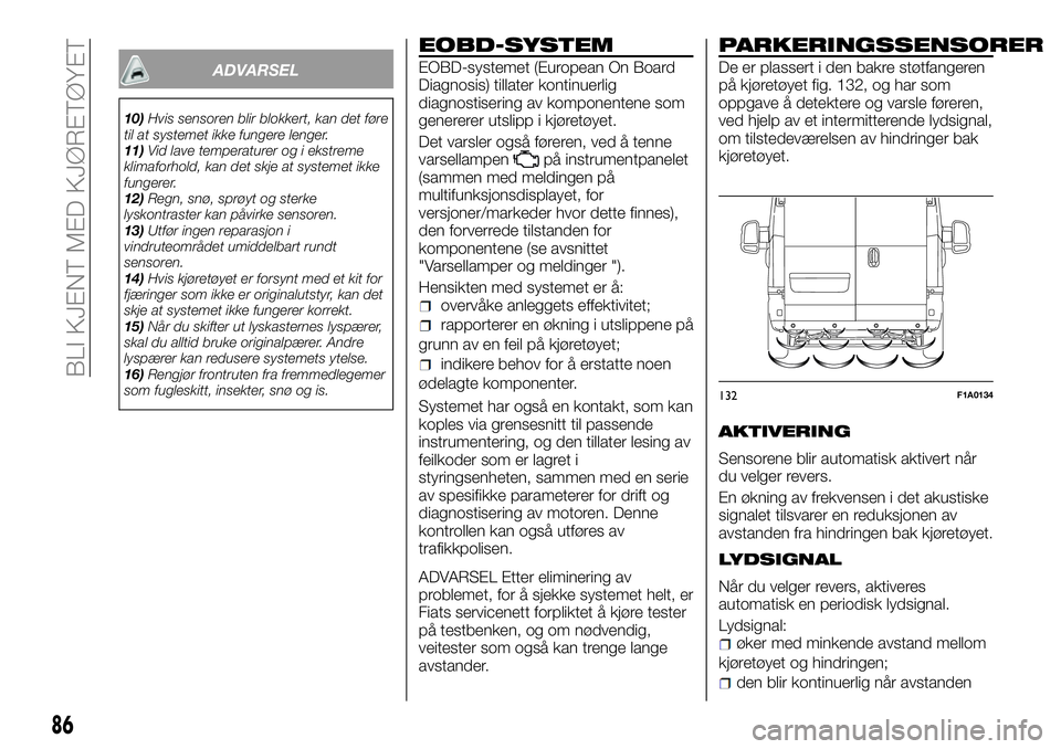 FIAT DUCATO 2017  Drift- og vedlikeholdshåndbok (in Norwegian) ADVARSEL
10)Hvis sensoren blir blokkert, kan det føre
til at systemet ikke fungere lenger.
11)Vid lave temperaturer og i ekstreme
klimaforhold, kan det skje at systemet ikke
fungerer.
12)Regn, snø, 