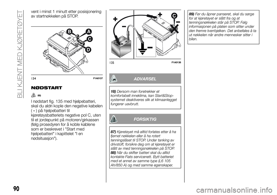 FIAT DUCATO 2017  Drift- og vedlikeholdshåndbok (in Norwegian) vent i minst 1 minutt etter posisjonering
av startnøkkelen på STOP.
NØDSTART
89)
I nødstart fig. 135 med hjelpebatteri,
skal du aldri kople den negative kabelen
(-) på hjelpebatteri til
kjøretø