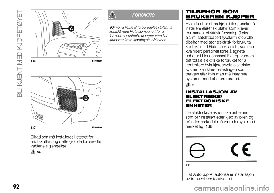 FIAT DUCATO 2016  Drift- og vedlikeholdshåndbok (in Norwegian) Bilradioen må installeres i stedet for
midtskuffen, og dette gjør de forberedte
kablene tilgjengelige.
90)
FORSIKTIG
90)For å koble til forberedelse i bilen, ta
kontakt med Fiats servicenett for å