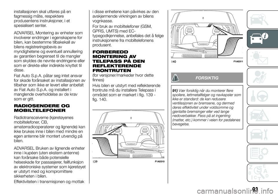 FIAT DUCATO 2016  Drift- og vedlikeholdshåndbok (in Norwegian) installasjonen skal utføres på en
fagmessig måte, respektere
produsentens instruksjoner, i et
spesialisert senter.
ADVARSEL Montering av enheter som
involverer endringer i egenskapene for
bilen, ka