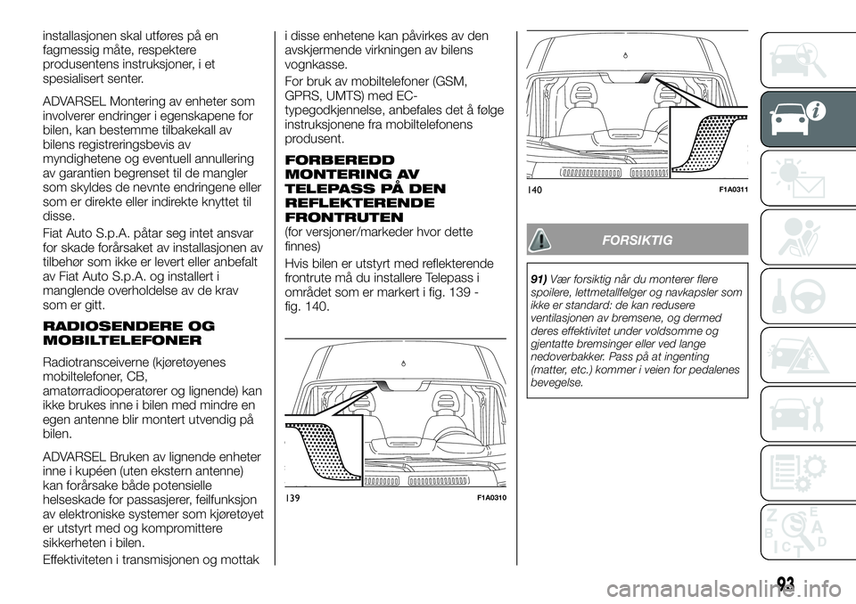 FIAT DUCATO 2017 Drift- og vedlikeholdshåndbok (in Norwegian) installasjonen skal utføres på en
fagmessig måte, respektere
produsentens instruksjoner, i et
spesialisert senter.
ADVARSEL Montering av enheter som
involverer endringer i egenskapene for
bilen, ka FIAT DUCATO 2017 Drift- og vedlikeholdshåndbok (in Norwegian) installasjonen skal utføres på en
fagmessig måte, respektere
produsentens instruksjoner, i et
spesialisert senter.
ADVARSEL Montering av enheter som
involverer endringer i egenskapene for
bilen, ka