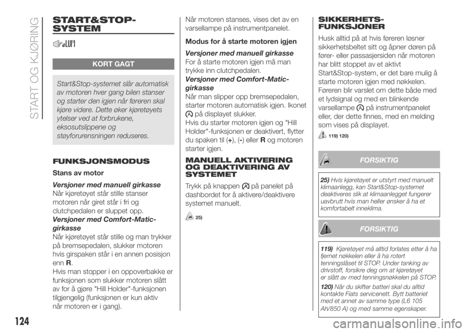 FIAT DUCATO 2018  Drift- og vedlikeholdshåndbok (in Norwegian) START&STOP-
SYSTEM
KORT GAGT
Start&Stop-systemet slår automatisk
av motoren hver gang bilen stanser
og starter den igjen når føreren skal
kjøre videre. Dette øker kjøretøyets
ytelser ved at for