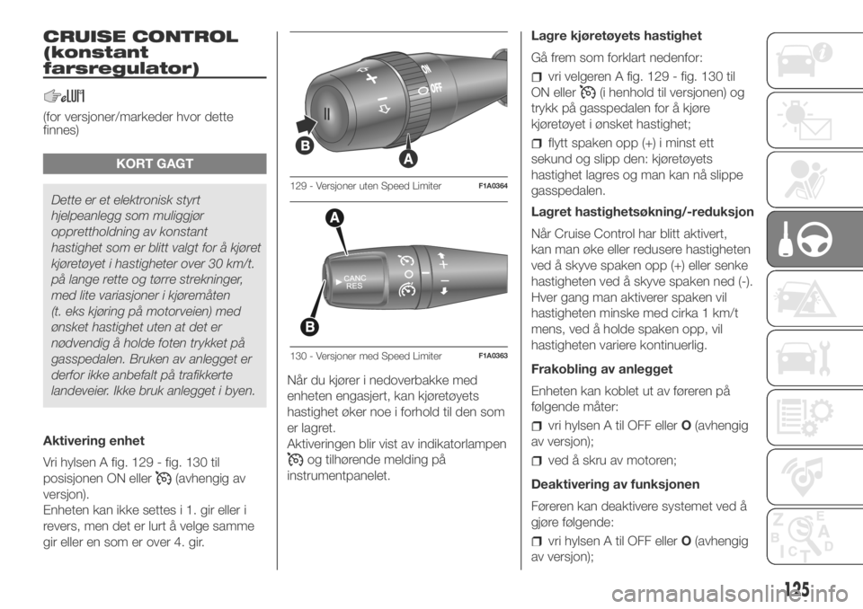 FIAT DUCATO 2018  Drift- og vedlikeholdshåndbok (in Norwegian) CRUISE CONTROL
(konstant
farsregulator)
(for versjoner/markeder hvor dette
finnes)
KORT GAGT
Dette er et elektronisk styrt
hjelpeanlegg som muliggjør
opprettholdning av konstant
hastighet som er blit