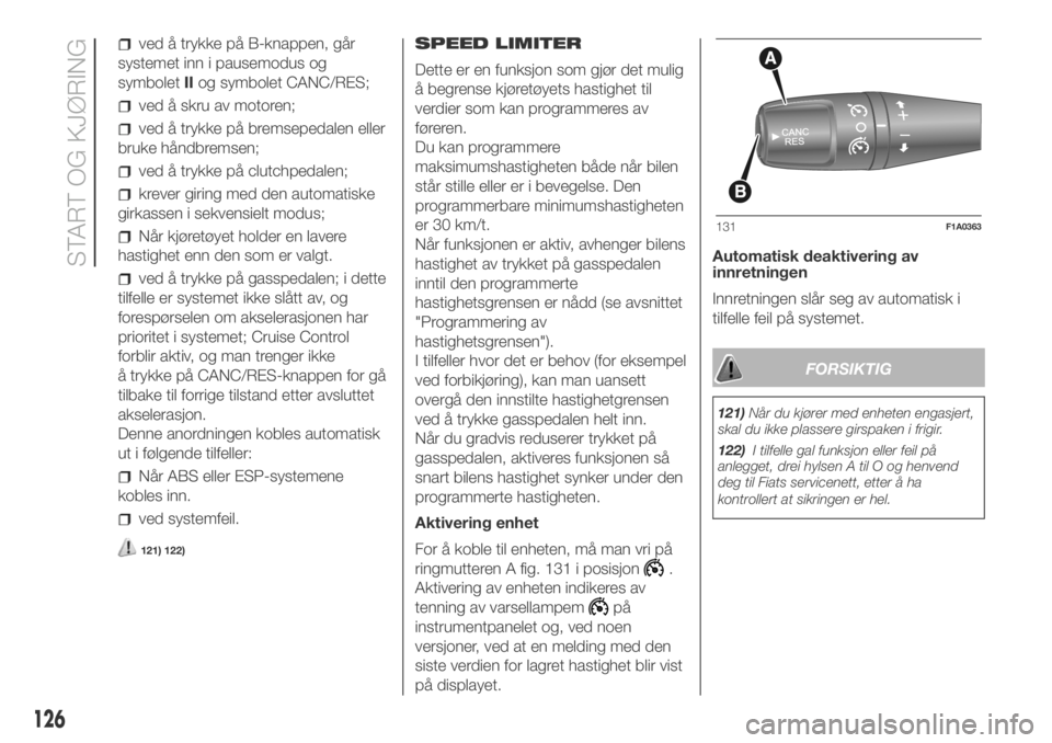 FIAT DUCATO 2018  Drift- og vedlikeholdshåndbok (in Norwegian) ved å trykke på B-knappen, går
systemet inn i pausemodus og
symboletIIog symbolet CANC/RES;
ved å skru av motoren;
ved å trykke på bremsepedalen eller
bruke håndbremsen;
ved å trykke på clutc