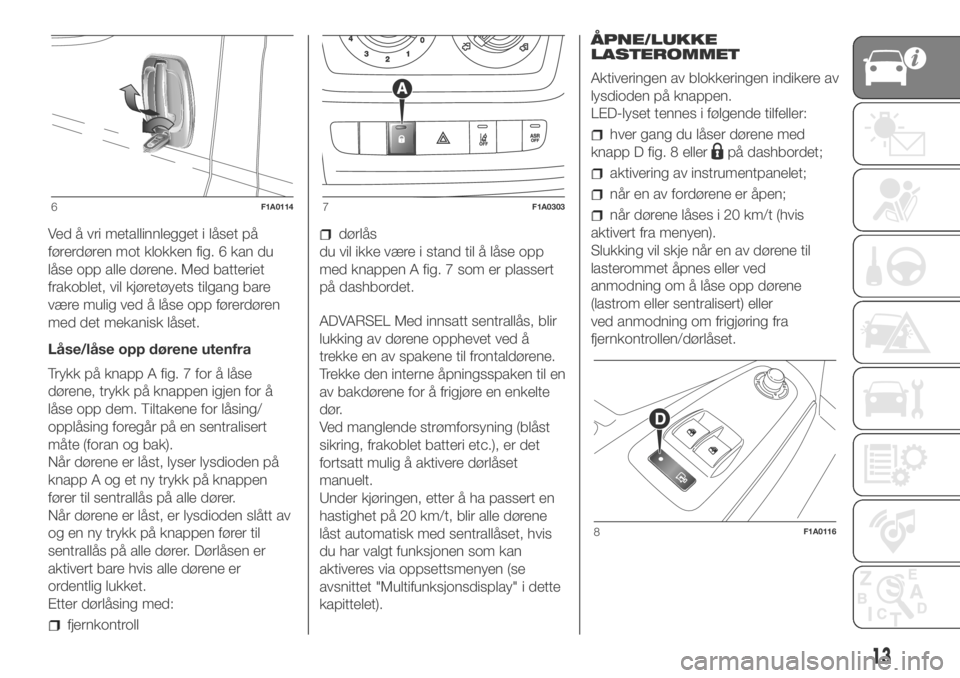 FIAT DUCATO 2018  Drift- og vedlikeholdshåndbok (in Norwegian) Ved å vri metallinnlegget i låset på
førerdøren mot klokken fig. 6 kan du
låse opp alle dørene. Med batteriet
frakoblet, vil kjøretøyets tilgang bare
være mulig ved å låse opp førerdøren