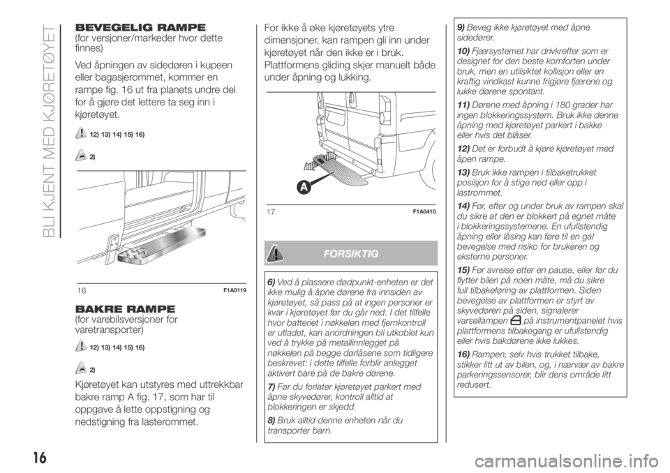 FIAT DUCATO 2018  Drift- og vedlikeholdshåndbok (in Norwegian) BEVEGELIG RAMPE
(for versjoner/markeder hvor dette
finnes)
Ved åpningen av sidedøren i kupeen
eller bagasjerommet, kommer en
rampe fig. 16 ut fra planets undre del
for å gjøre det lettere ta seg i
