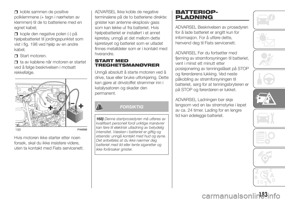 FIAT DUCATO 2018  Drift- og vedlikeholdshåndbok (in Norwegian) koble sammen de positive
polklemmene (+ tegn i nærheten av
klemmen) til de to batteriene med en
egnet kabel;
kople den negative polen (-) på
hjelpebatteriet til jordingspunktet som
vist i fig. 198 v