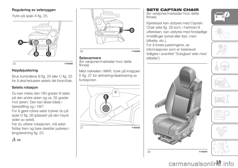 FIAT DUCATO 2018  Drift- og vedlikeholdshåndbok (in Norwegian) Regulering av seteryggen
Trykk på spak A fig. 25.
Høydejustering
Bruk kontrollene B fig. 25 eller C fig. 25
for å øke/redusere setets del foran/bak.
Setets rotasjon
Du kan rotere den 180 grader ti